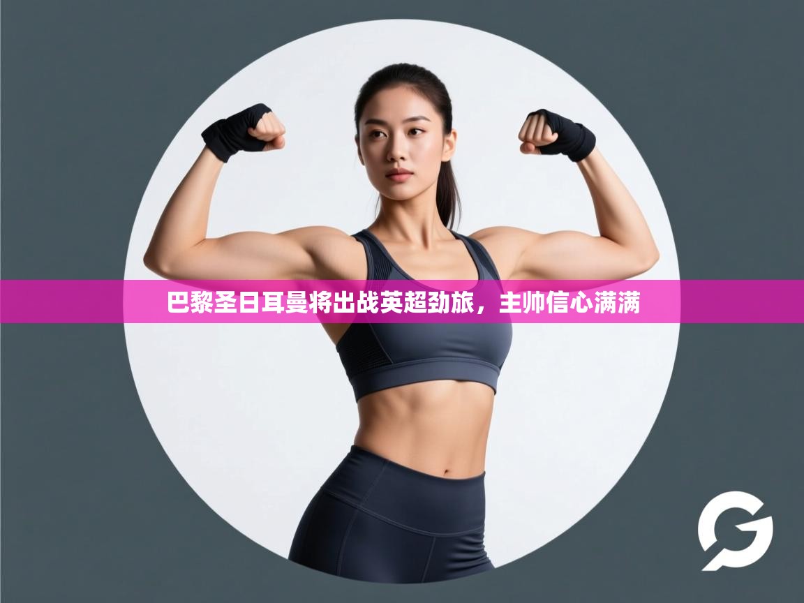 巴黎圣日耳曼将出战英超劲旅,主帅信心满满 第1张