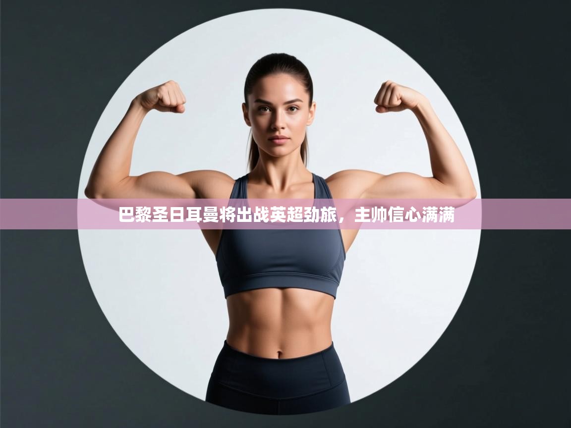 巴黎圣日耳曼将出战英超劲旅,主帅信心满满 第2张