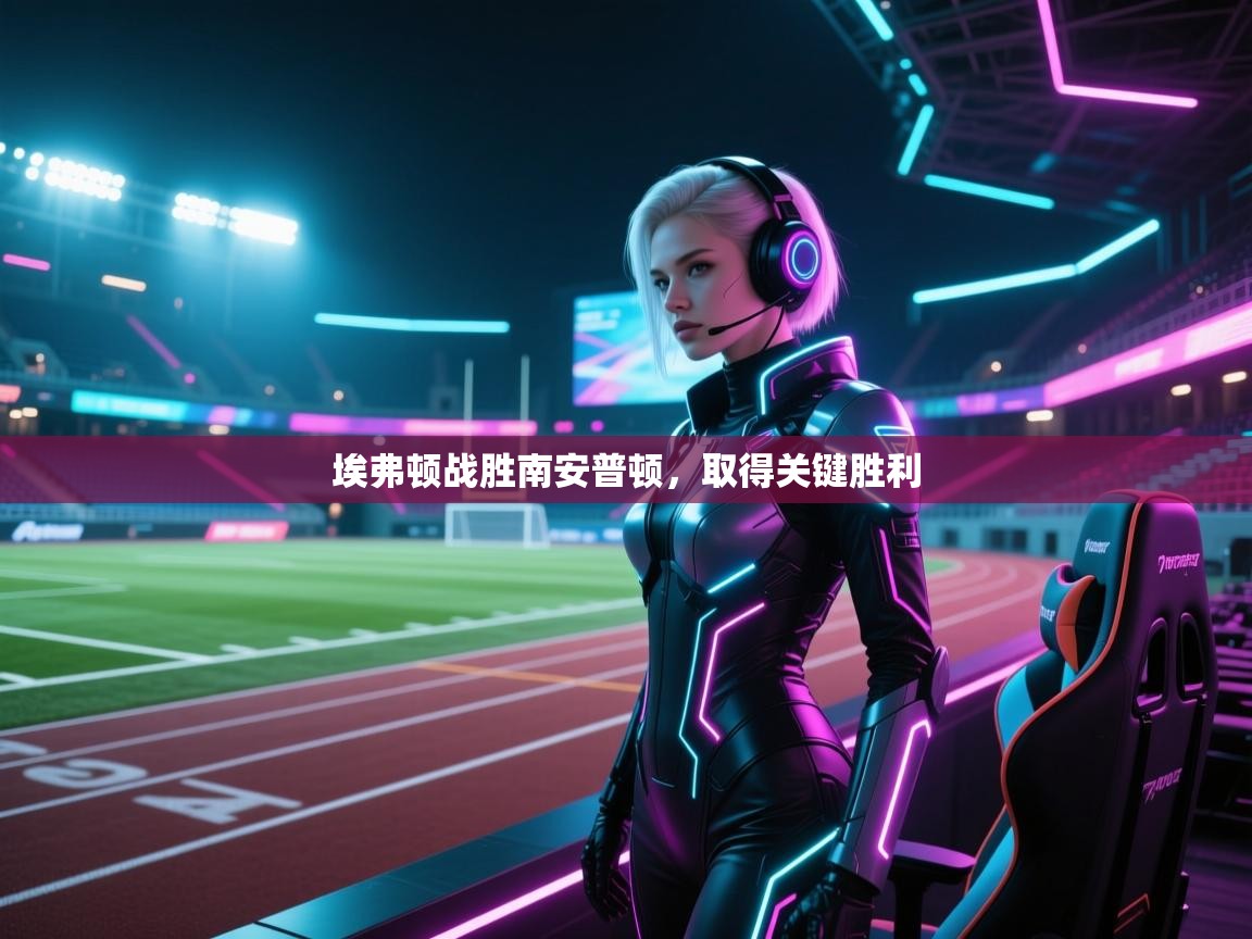 埃弗顿战胜南安普顿，取得关键胜利