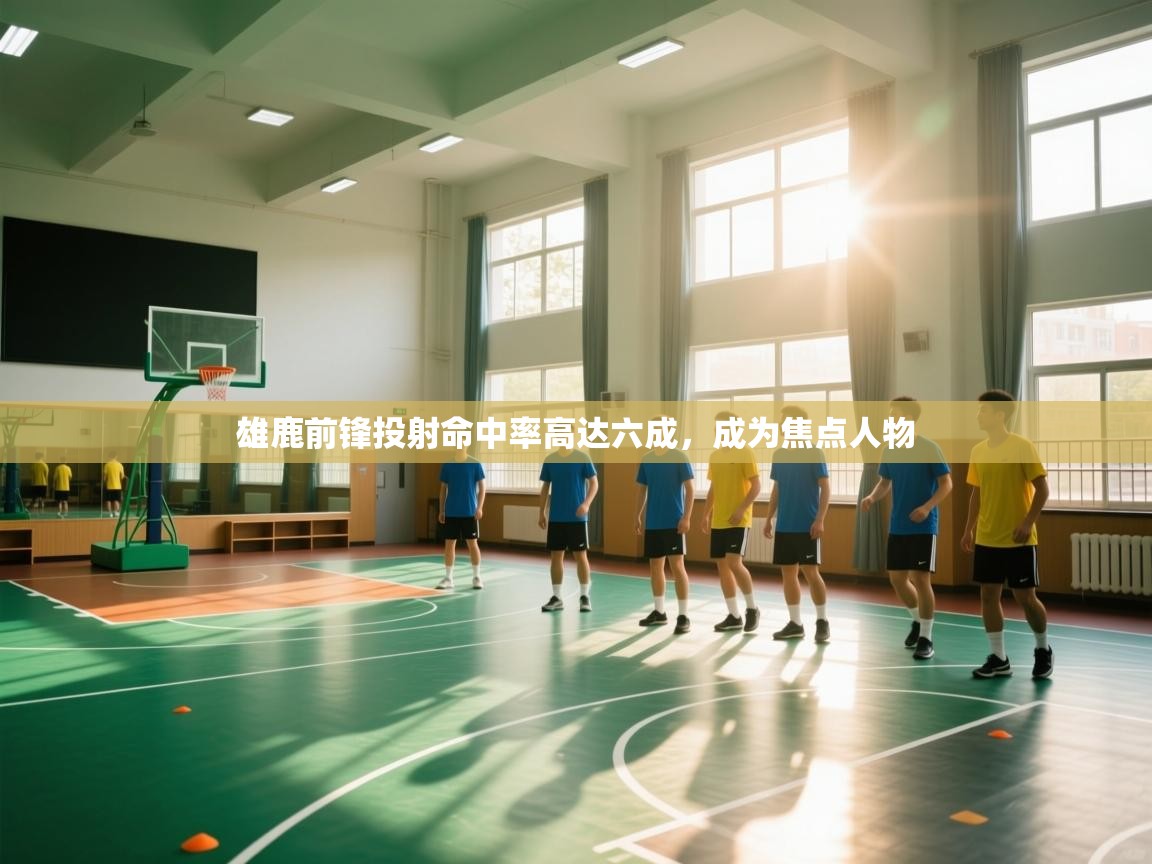 雄鹿前锋投射命中率高达六成，成为焦点人物  第1张