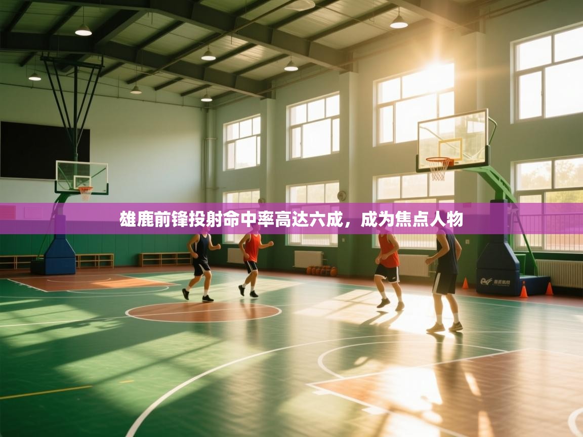 雄鹿前锋投射命中率高达六成，成为焦点人物  第2张