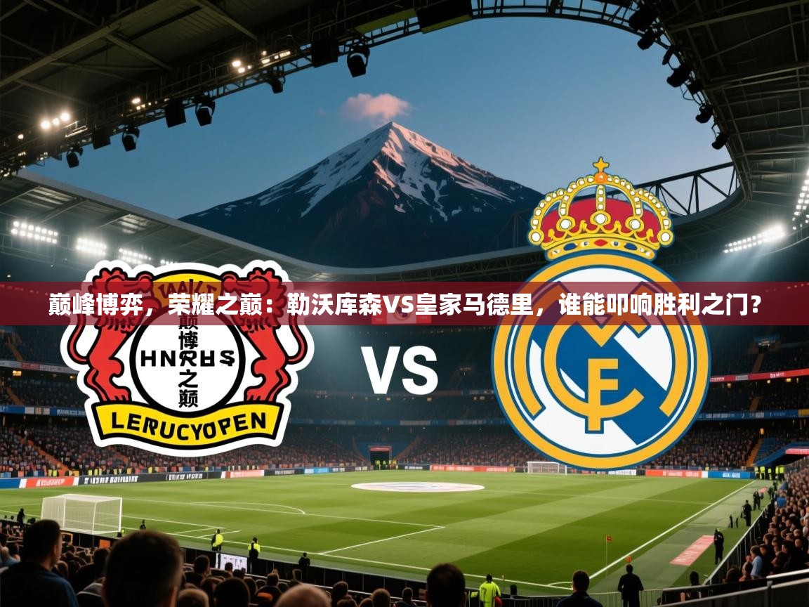 巅峰博弈，荣耀之巅：勒沃库森VS皇家马德里，谁能叩响胜利之门？