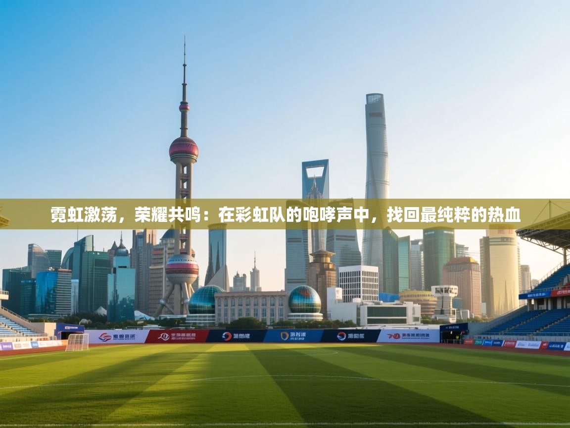 霓虹激荡，荣耀共鸣：在彩虹队的咆哮声中，找回最纯粹的热血  第2张