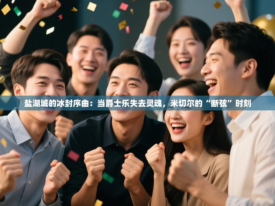 盐湖城的冰封序曲：当爵士乐失去灵魂，米切尔的“断弦”时刻  第2张