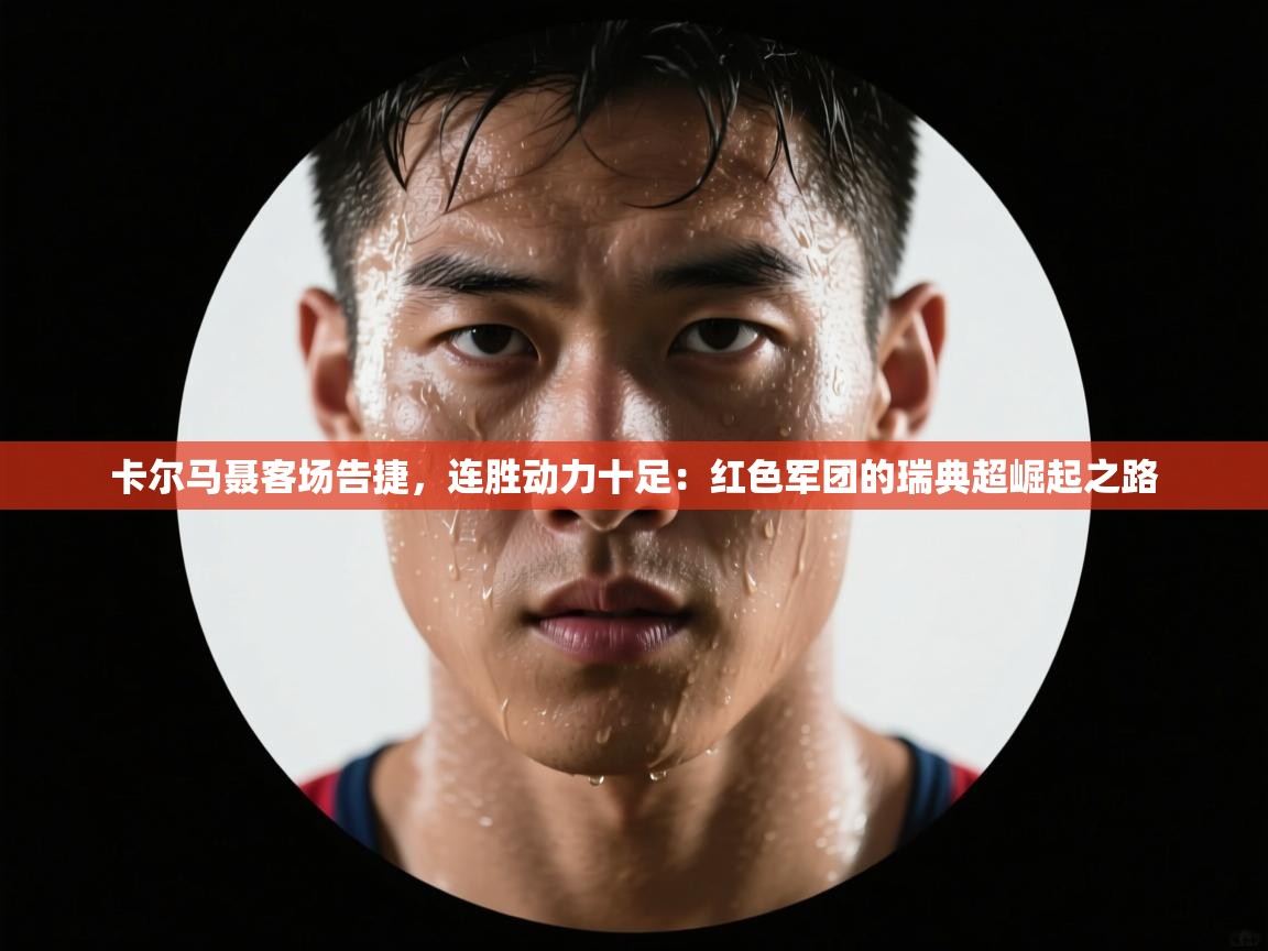 卡尔马聂客场告捷，连胜动力十足：红色军团的瑞典超崛起之路  第1张