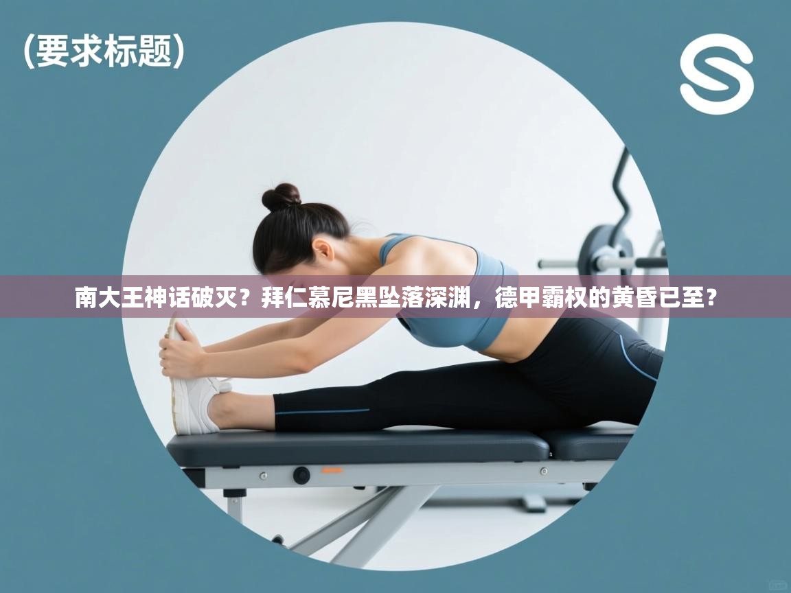 南大王神话破灭？拜仁慕尼黑坠落深渊，德甲霸权的黄昏已至？