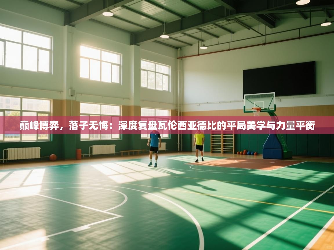 巅峰博弈，落子无悔：深度复盘瓦伦西亚德比的平局美学与力量平衡