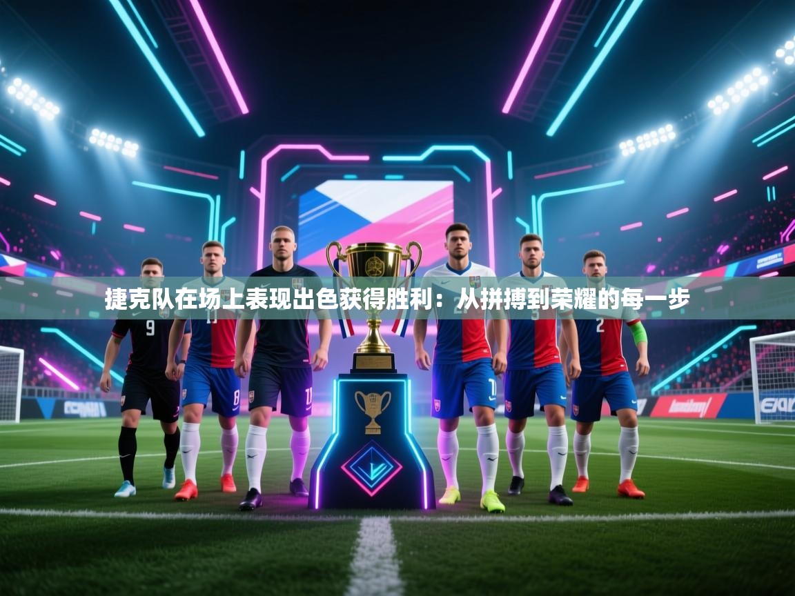 捷克队在场上表现出色获得胜利:从拼搏到荣耀的每一步 第2张