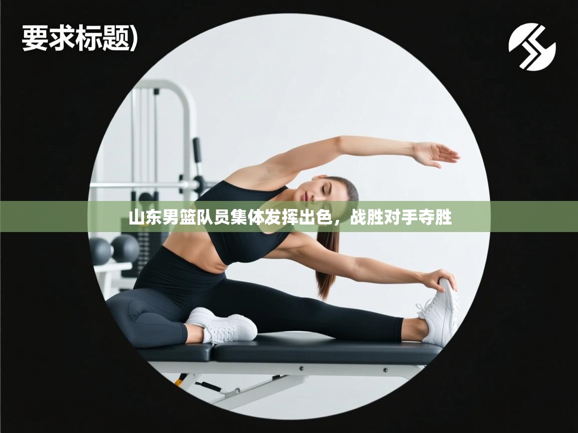 山东男篮队员集体发挥出色，战胜对手夺胜