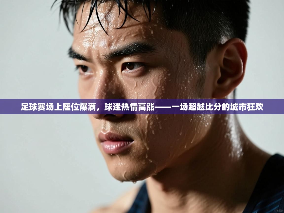 足球赛场上座位爆满，球迷热情高涨——一场超越比分的城市狂欢  第2张