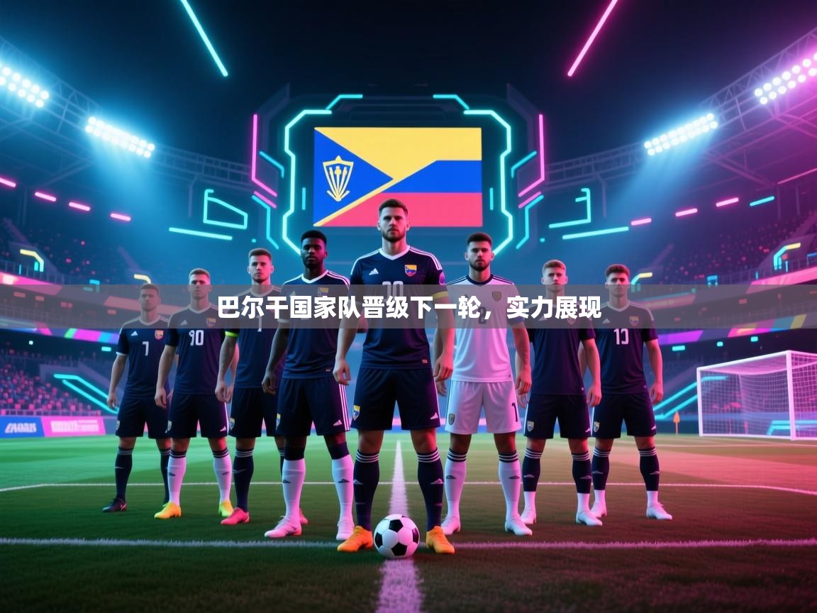 巴尔干国家队晋级下一轮，实力展现  第2张