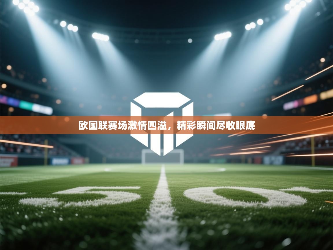 欧国联赛场激情四溢，精彩瞬间尽收眼底