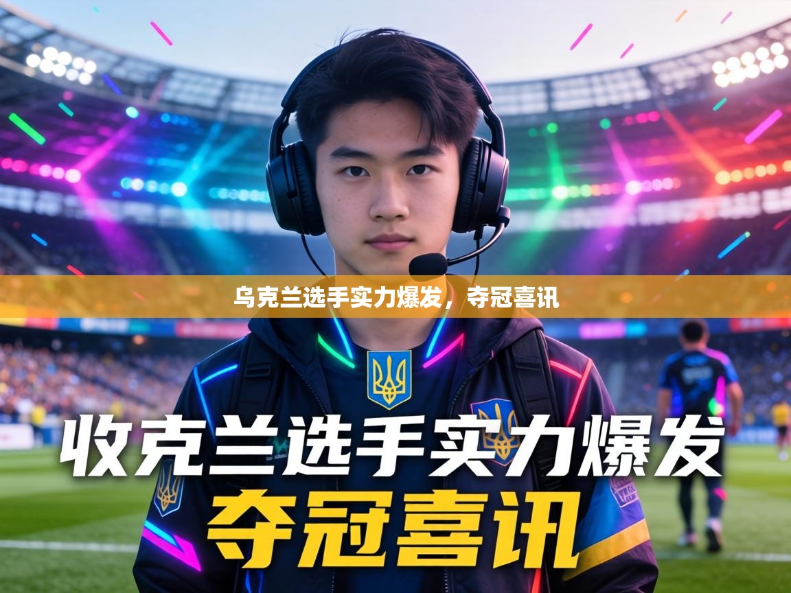 乌克兰选手实力爆发，夺冠喜讯