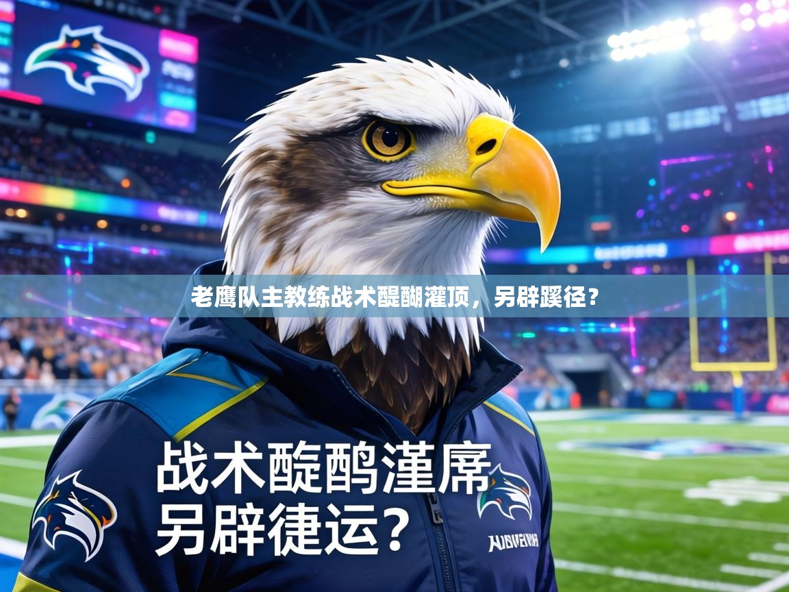 老鹰队主教练战术醍醐灌顶，另辟蹊径？  第1张