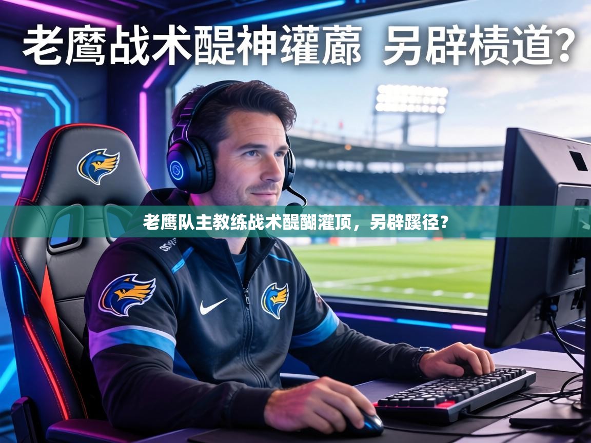 老鹰队主教练战术醍醐灌顶，另辟蹊径？  第2张