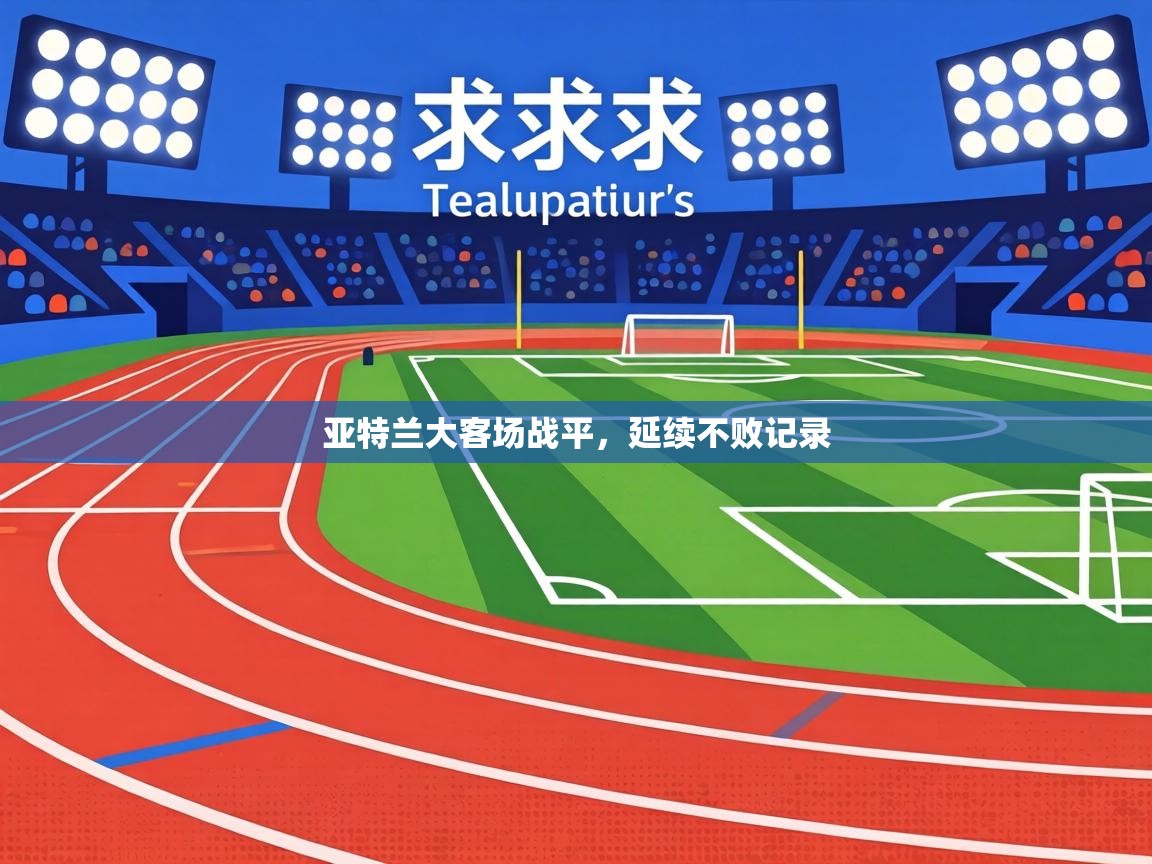 亚特兰大客场战平，延续不败记录  第1张