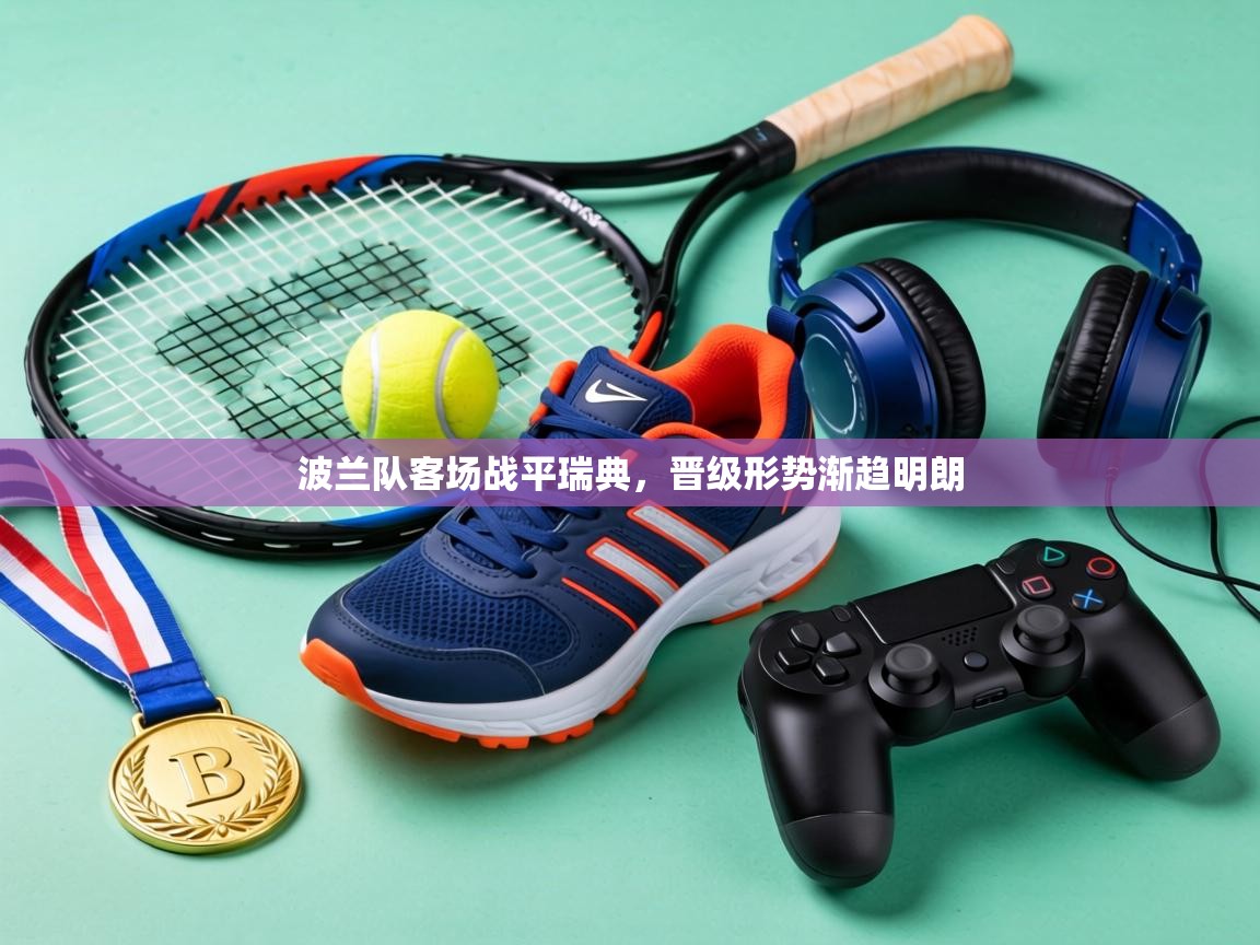 波兰队客场战平瑞典，晋级形势渐趋明朗